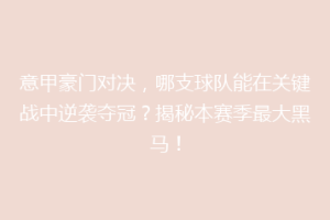 意甲豪门对决，哪支球队能在关键战中逆袭夺冠？揭秘本赛季最大黑马！