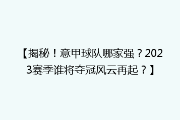 【揭秘!意甲球队哪家强?2023赛季谁将夺冠风云再起?】