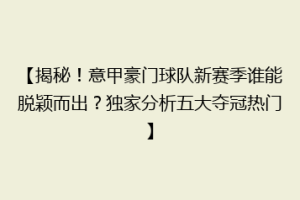 【揭秘！意甲豪门球队新赛季谁能脱颖而出？独家分析五大夺冠热门】