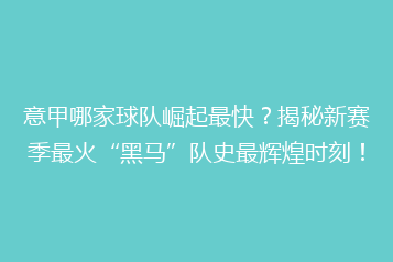 意甲哪家球队崛起最快？揭秘新赛季最火“黑马”队史最辉煌时刻！