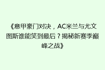 《意甲豪门对决，AC米兰与尤文图斯谁能笑到最后？揭秘新赛季巅峰之战》