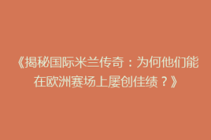 《揭秘国际米兰传奇：为何他们能在欧洲赛场上屡创佳绩？》