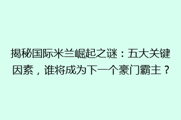 揭秘国际米兰崛起之谜:五大关键因素,谁将成为下一个豪门霸主?