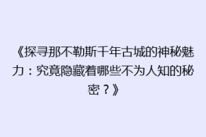 《探寻那不勒斯千年古城的神秘魅力：究竟隐藏着哪些不为人知的秘密？》