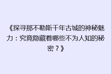 《探寻那不勒斯千年古城的神秘魅力:究竟隐藏着哪些不为人知的秘密?》