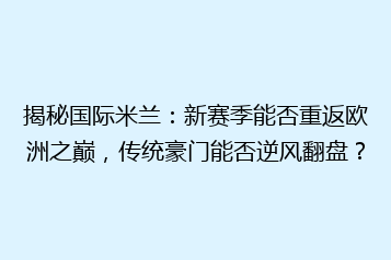 揭秘国际米兰:新赛季能否重返欧洲之巅,传统豪门能否逆风翻盘?