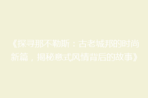 《探寻那不勒斯：古老城邦的时尚新篇，揭秘意式风情背后的故事》