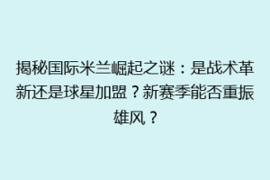 揭秘国际米兰崛起之谜：是战术革新还是球星加盟？新赛季能否重振雄风？