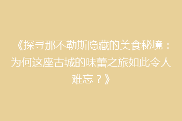 《探寻那不勒斯隐藏的美食秘境:为何这座古城的味蕾之旅如此令人难忘?》