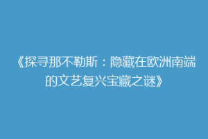《探寻那不勒斯：隐藏在欧洲南端的文艺复兴宝藏之谜》