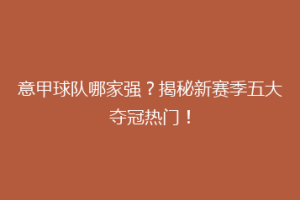 意甲球队哪家强？揭秘新赛季五大夺冠热门！