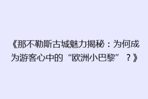 《那不勒斯古城魅力揭秘：为何成为游客心中的“欧洲小巴黎”？》