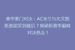 意甲豪门对决：AC米兰与尤文图斯谁能笑到最后？揭秘新赛季巅峰对决悬念！