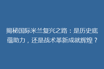 揭秘国际米兰复兴之路:是历史底蕴助力,还是战术革新成就辉煌?