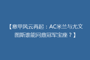 【意甲风云再起：AC米兰与尤文图斯谁能问鼎冠军宝座？】