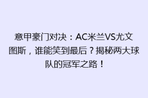 意甲豪门对决：AC米兰VS尤文图斯，谁能笑到最后？揭秘两大球队的冠军之路！