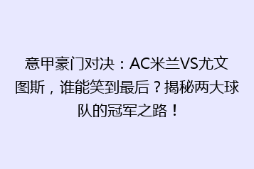 意甲豪门对决:AC米兰VS尤文图斯,谁能笑到最后?揭秘两大球队的冠军之路!