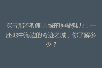 探寻那不勒斯古城的神秘魅力:一座地中海边的奇迹之城,你了解多少?
