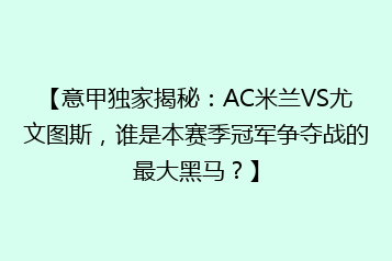 【意甲独家揭秘:AC米兰VS尤文图斯,谁是本赛季冠军争夺战的最大黑马?】
