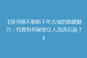《探寻那不勒斯千年古城的隐藏魅力:究竟有何秘密让人流连忘返?》