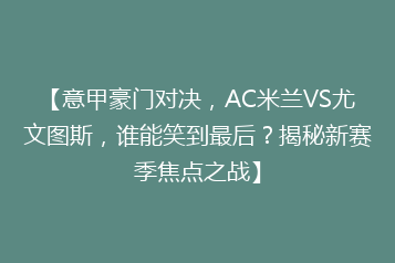 【意甲豪门对决,AC米兰VS尤文图斯,谁能笑到最后?揭秘新赛季焦点之战】