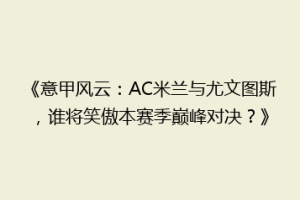 《意甲风云：AC米兰与尤文图斯，谁将笑傲本赛季巅峰对决？》