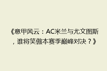《意甲风云:AC米兰与尤文图斯,谁将笑傲本赛季巅峰对决?》
