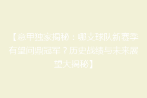 【意甲独家揭秘：哪支球队新赛季有望问鼎冠军？历史战绩与未来展望大揭秘】