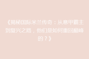 《揭秘国际米兰传奇：从意甲霸主到复兴之路，他们是如何重回巅峰的？》