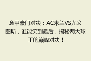 意甲豪门对决：AC米兰VS尤文图斯，谁能笑到最后，揭秘两大球王的巅峰对决！