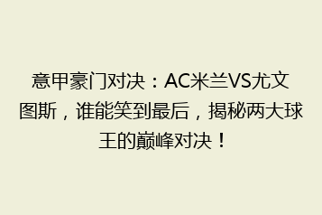 意甲豪门对决：AC米兰VS尤文图斯，谁能笑到最后，揭秘两大球王的巅峰对决！