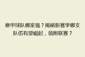 意甲球队哪家强？揭秘新赛季哪支队伍有望崛起，领跑联赛？