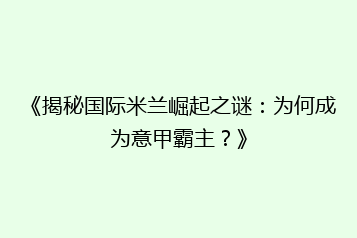 《揭秘国际米兰崛起之谜:为何成为意甲霸主?》