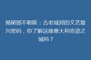 揭秘那不勒斯：古老城邦的文艺复兴密码，你了解这座意大利奇迹之城吗？
