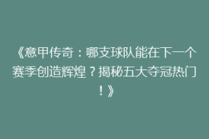《意甲传奇：哪支球队能在下一个赛季创造辉煌？揭秘五大夺冠热门！》