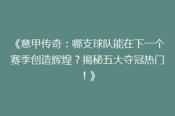 《意甲传奇:哪支球队能在下一个赛季创造辉煌?揭秘五大夺冠热门!》