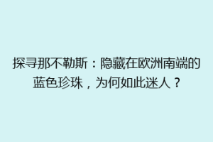 探寻那不勒斯：隐藏在欧洲南端的蓝色珍珠，为何如此迷人？