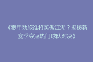 《意甲劲旅谁将笑傲江湖？揭秘新赛季夺冠热门球队对决》