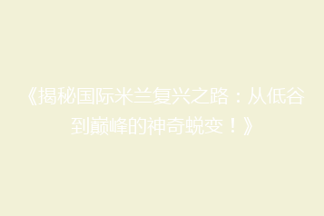 《揭秘国际米兰复兴之路:从低谷到巅峰的神奇蜕变!》