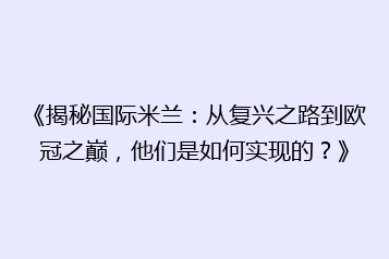 《揭秘国际米兰:从复兴之路到欧冠之巅,他们是如何实现的?》