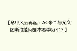 【意甲风云再起：AC米兰与尤文图斯谁能问鼎本赛季冠军？】