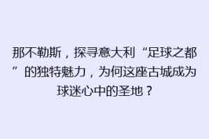 那不勒斯，探寻意大利“足球之都”的独特魅力，为何这座古城成为球迷心中的圣地？