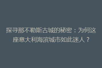 探寻那不勒斯古城的秘密:为何这座意大利海滨城市如此迷人?