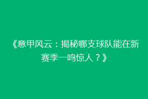 《意甲风云：揭秘哪支球队能在新赛季一鸣惊人？》