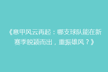 《意甲风云再起:哪支球队能在新赛季脱颖而出,重振雄风?》