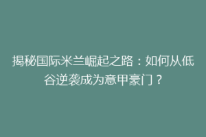 揭秘国际米兰崛起之路：如何从低谷逆袭成为意甲豪门？