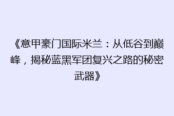 《意甲豪门国际米兰:从低谷到巅峰,揭秘蓝黑军团复兴之路的秘密武器》