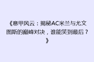 《意甲风云：揭秘AC米兰与尤文图斯的巅峰对决，谁能笑到最后？》