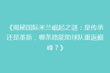 《揭秘国际米兰崛起之谜:是传承还是革新,哪条路能助球队重返巅峰?》