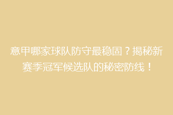 意甲哪家球队防守最稳固?揭秘新赛季冠军候选队的秘密防线!